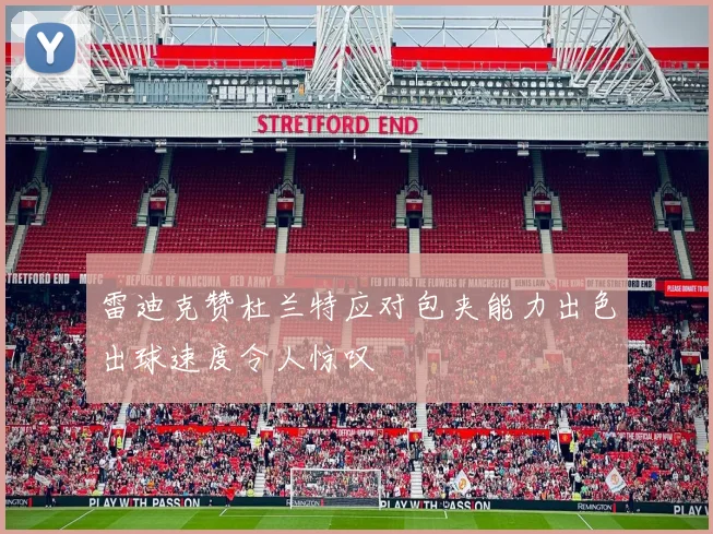 雷迪克赞杜兰特应对包夹能力出色出球速度令人惊叹