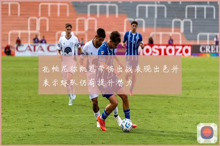 孔帕尼称凯恩带伤出战表现出色并表示球队仍有提升潜力